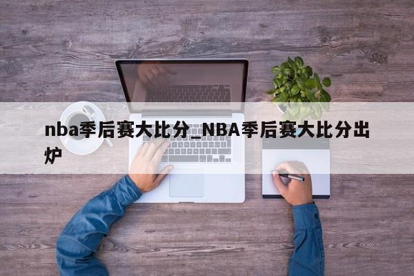 nba季后赛大比分_NBA季后赛大比分出炉