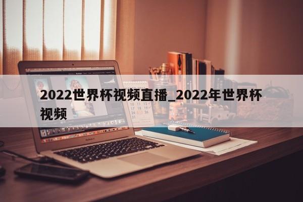 2022世界杯视频直播_2022年世界杯视频