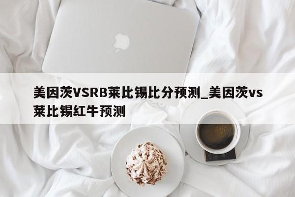 美因茨VSRB莱比锡比分预测_美因茨vs莱比锡红牛预测