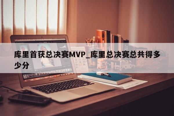 库里首获总决赛MVP_库里总决赛总共得多少分