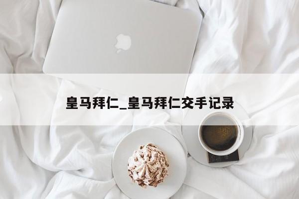 皇马拜仁_皇马拜仁交手记录
