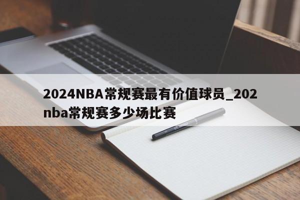 2024NBA常规赛最有价值球员_202nba常规赛多少场比赛