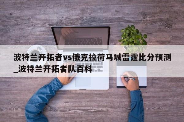 波特兰开拓者vs俄克拉荷马城雷霆比分预测_波特兰开拓者队百科