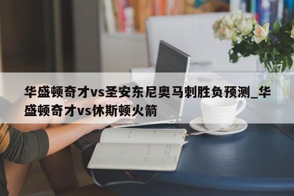 华盛顿奇才vs圣安东尼奥马刺胜负预测_华盛顿奇才vs休斯顿火箭