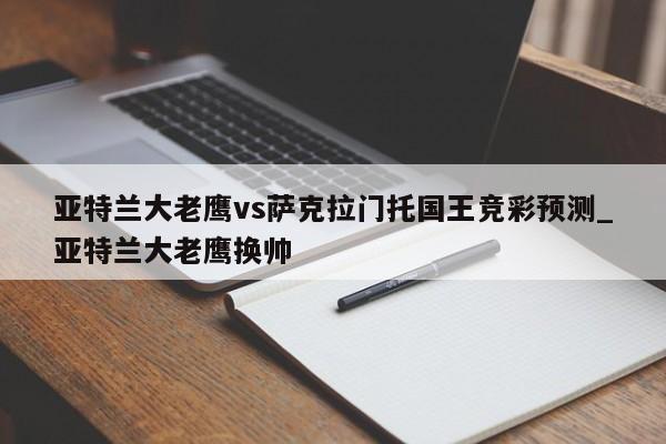 亚特兰大老鹰vs萨克拉门托国王竞彩预测_亚特兰大老鹰换帅