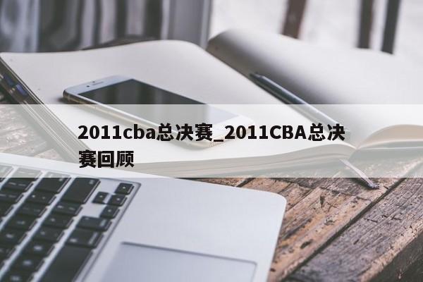 2011cba总决赛_2011CBA总决赛回顾