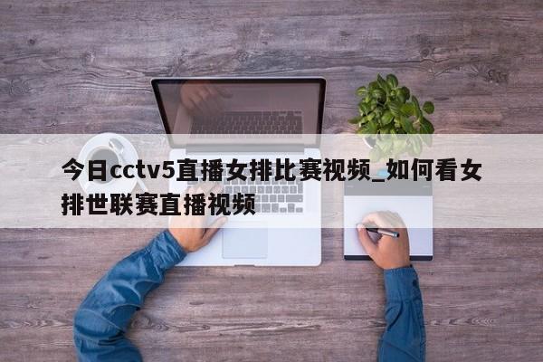 今日cctv5直播女排比赛视频_如何看女排世联赛直播视频