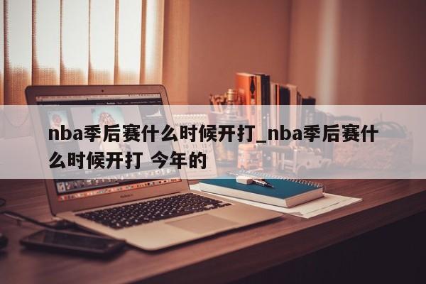 nba季后赛什么时候开打_nba季后赛什么时候开打 今年的