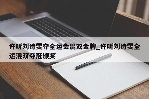 许昕刘诗雯夺全运会混双金牌_许昕刘诗雯全运混双夺冠颁奖