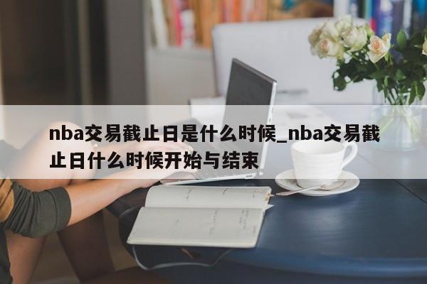 nba交易截止日是什么时候_nba交易截止日什么时候开始与结束