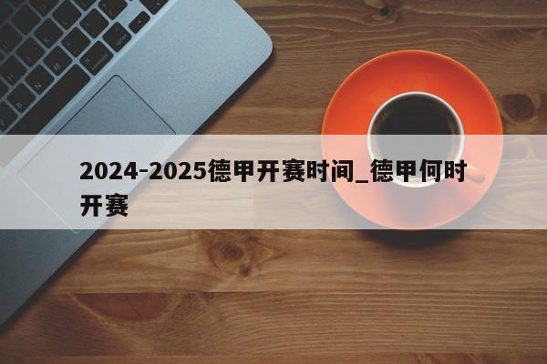2024-2025德甲开赛时间_德甲何时开赛