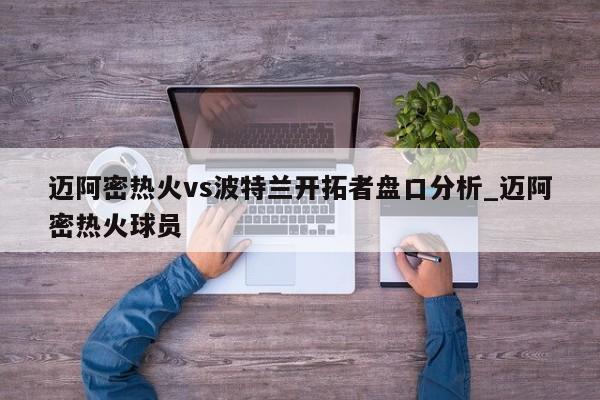 迈阿密热火vs波特兰开拓者盘口分析_迈阿密热火球员