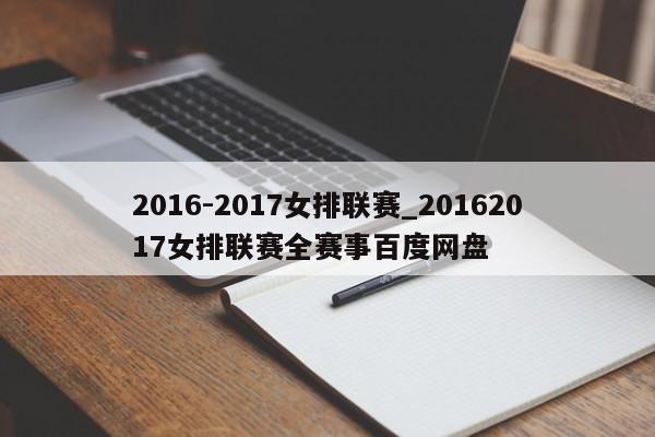 2016-2017女排联赛_20162017女排联赛全赛事百度网盘