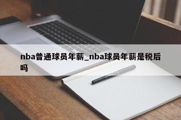 nba普通球员年薪_nba球员年薪是税后吗