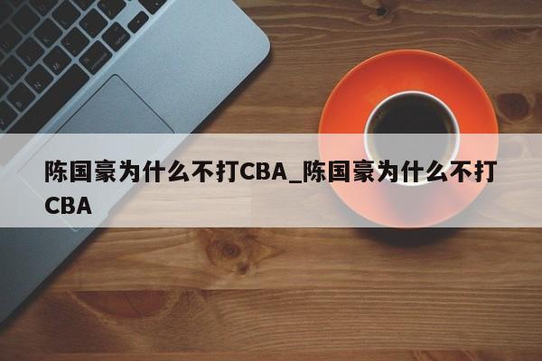 陈国豪为什么不打CBA_陈国豪为什么不打CBA