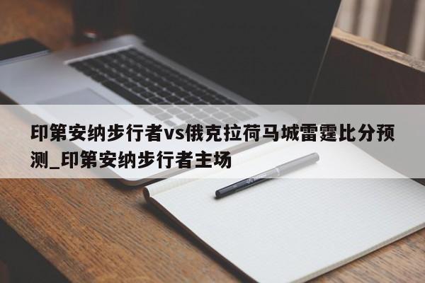 印第安纳步行者vs俄克拉荷马城雷霆比分预测_印第安纳步行者主场