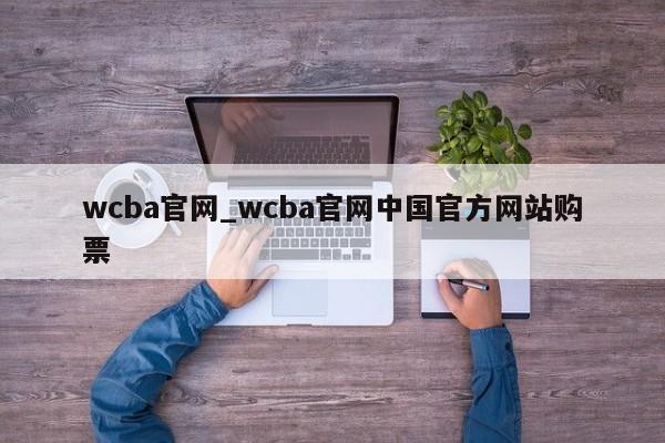 wcba官网_wcba官网中国官方网站购票