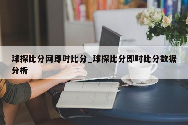 球探比分网即时比分_球探比分即时比分数据分析