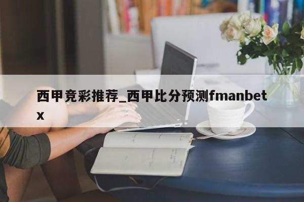 西甲竞彩推荐_西甲比分预测fmanbetx