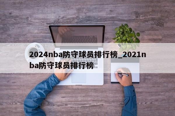 2024nba防守球员排行榜_2021nba防守球员排行榜