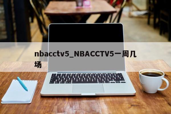 nbacctv5_NBACCTV5一周几场
