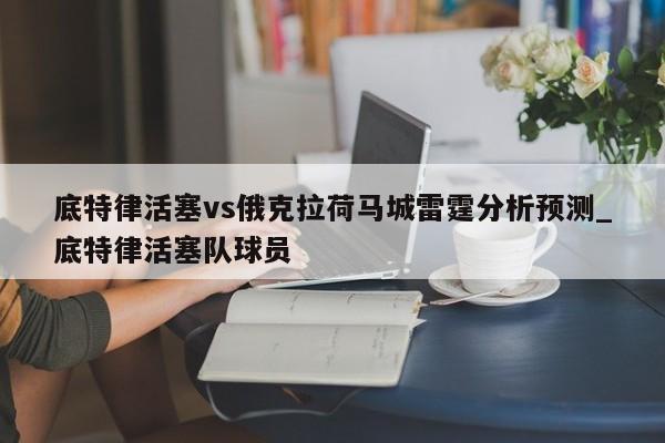 底特律活塞vs俄克拉荷马城雷霆分析预测_底特律活塞队球员