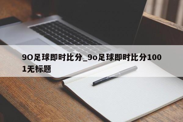 9O足球即时比分_9o足球即时比分1001无标题