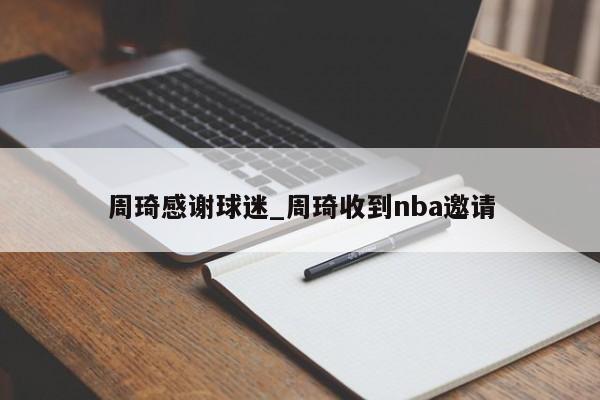 周琦感谢球迷_周琦收到nba邀请