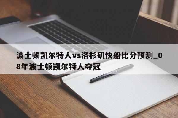 波士顿凯尔特人vs洛杉矶快船比分预测_08年波士顿凯尔特人夺冠