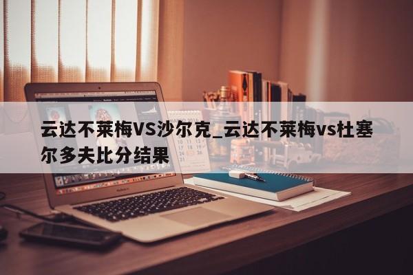 云达不莱梅VS沙尔克_云达不莱梅vs杜塞尔多夫比分结果