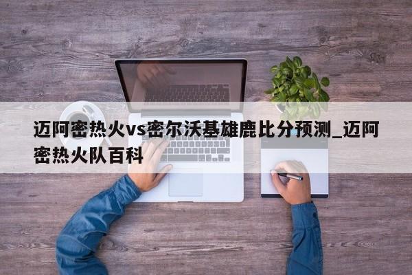 迈阿密热火vs密尔沃基雄鹿比分预测_迈阿密热火队百科