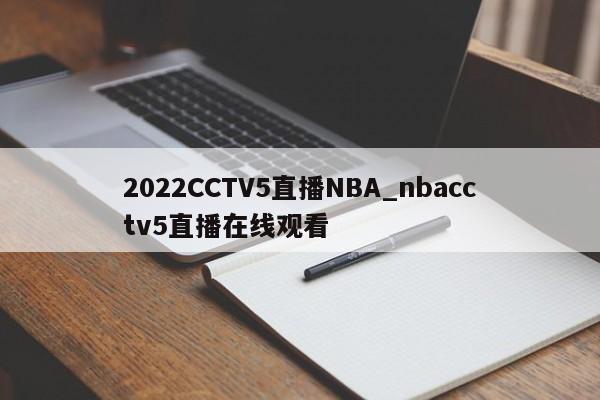 2022CCTV5直播NBA_nbacctv5直播在线观看