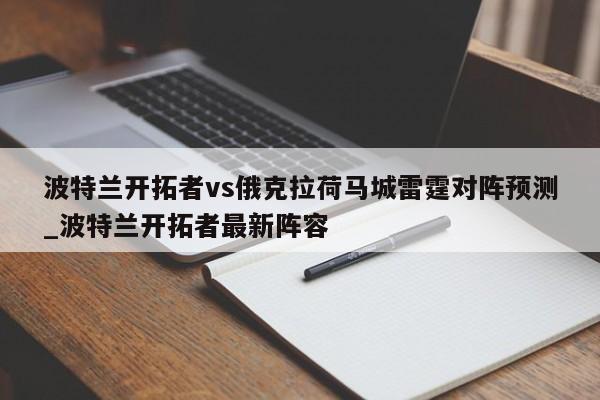 波特兰开拓者vs俄克拉荷马城雷霆对阵预测_波特兰开拓者最新阵容