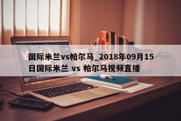 国际米兰vs帕尔马_2018年09月15日国际米兰 vs 帕尔马视频直播