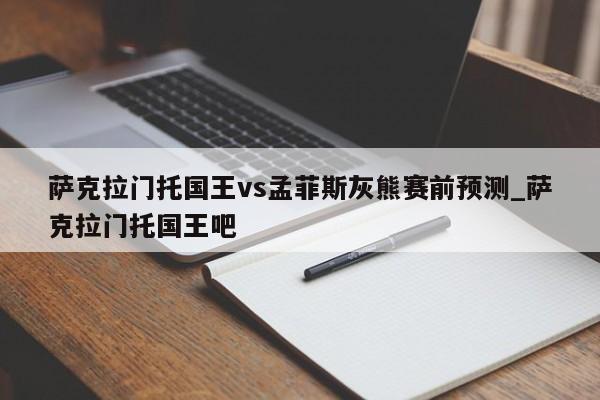 萨克拉门托国王vs孟菲斯灰熊赛前预测_萨克拉门托国王吧