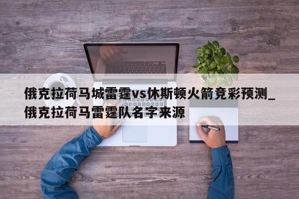 俄克拉荷马城雷霆vs休斯顿火箭竞彩预测_俄克拉荷马雷霆队名字来源