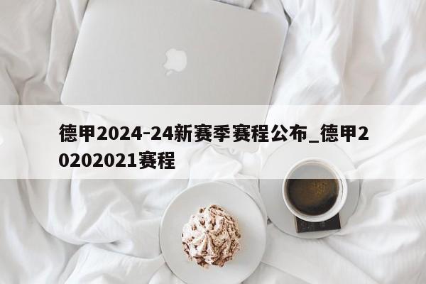 德甲2024-24新赛季赛程公布_德甲20202021赛程