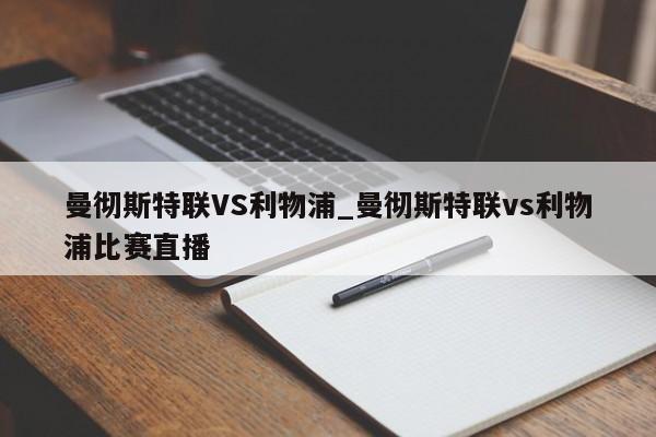 曼彻斯特联VS利物浦_曼彻斯特联vs利物浦比赛直播