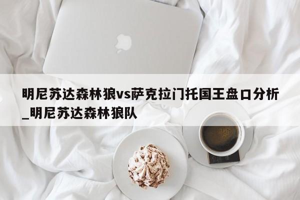 明尼苏达森林狼vs萨克拉门托国王盘口分析_明尼苏达森林狼队
