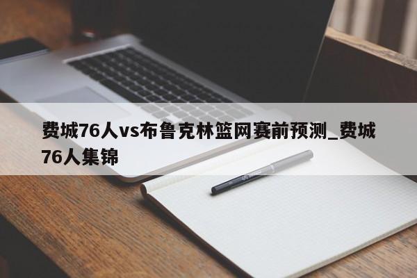 费城76人vs布鲁克林篮网赛前预测_费城76人集锦