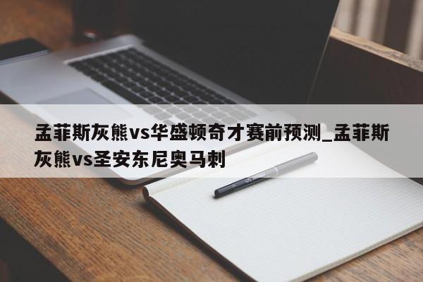 孟菲斯灰熊vs华盛顿奇才赛前预测_孟菲斯灰熊vs圣安东尼奥马刺