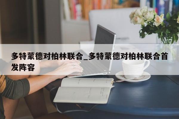 多特蒙德对柏林联合_多特蒙德对柏林联合首发阵容