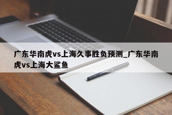 广东华南虎vs上海久事胜负预测_广东华南虎vs上海大鲨鱼
