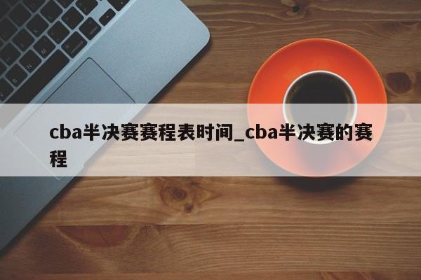 cba半决赛赛程表时间_cba半决赛的赛程