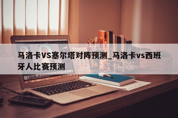 马洛卡VS塞尔塔对阵预测_马洛卡vs西班牙人比赛预测