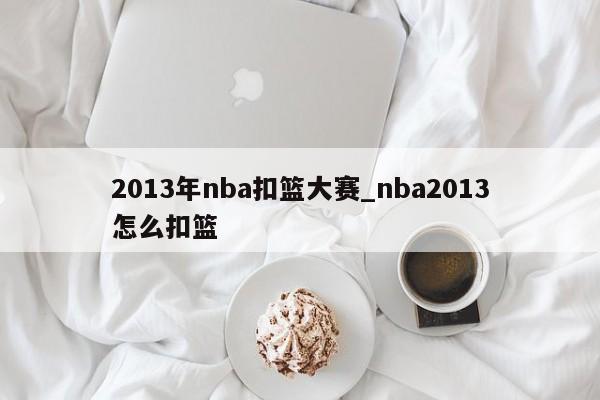 2013年nba扣篮大赛_nba2013怎么扣篮