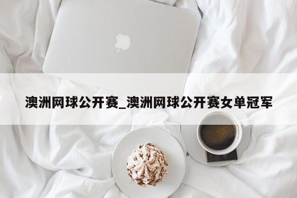 澳洲网球公开赛_澳洲网球公开赛女单冠军
