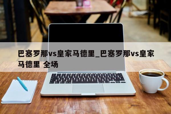 巴塞罗那vs皇家马德里_巴塞罗那vs皇家马德里 全场