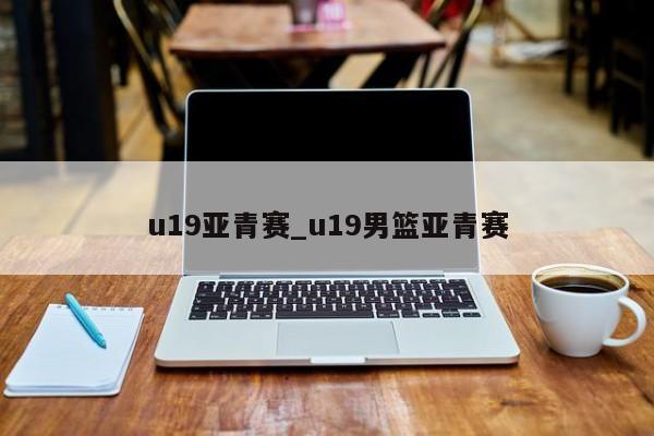 u19亚青赛_u19男篮亚青赛