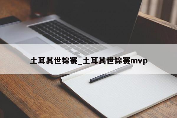土耳其世锦赛_土耳其世锦赛mvp